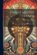 Christ and His Friends; a Series of Revival Sermons (en Inglés)