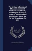 The Mutual Influence of Muhammadans and Hindus in law, Morals, and Religion During the Period of Muhammadan Ascendancy. Being the 'Le Bas' Prize Essay (en Inglés)