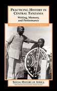 Practicing History in Central Tanzania: Writing, Memory, and Performance (Social History of Africa Series) (en Inglés)