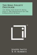 the king follett discourse: the being and kind of being god is, the immortality of the intelligence of man (en Inglés)