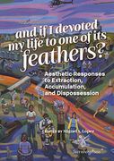 And if i Devoted my Life to one of its Feathers? Aesthetic Responses to Extraction, Accumulation, and Dispossession (en Inglés)