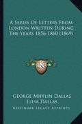 a series of letters from london written during the years 185a series of letters from london written during the years 1856-1860 (1869) 6-1860 (1869) (en Inglés)
