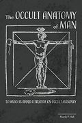 The Occult Anatomy of Man: To Which is Added a Treatise on Occult Masonry (en Inglés)