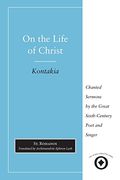 On the Life of Christ: Chanted Sermons by the Great Sixth Century Poet and Singer st. Romanos (Sacred Literature Trust Series) 