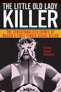 The Little old Lady Killer: The Sensationalized Crimes of Mexico’S First Female Serial Killer (Alternative Criminology) (en Inglés)