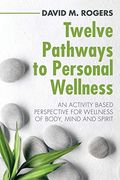 Twelve Pathways to Personal Wellness: An Activity Based Perspective for Wellness of Body, Mind and Spirit (en Inglés)