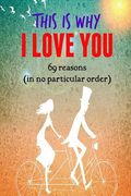 This is why I LOVE YOU!: 69 reasons (in no particular order) (en Inglés)
