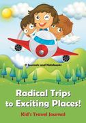 Radical Trips to Exciting Places! Kid's Travel Journal (en Inglés)