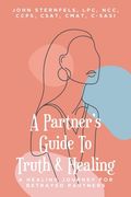 A Partner's Guide To Truth & Healing: A Healing Journey for Betrayed Partners (en Inglés)