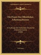 Die Praxis Des Offentlichen Arbeitsnachweises: Im Auftrage Des Verbandes Deutscher Arbeitsnachweise (1908) (in German)