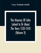 The Itinerary Of John Leland In Or About The Years 1535-1543 (Volume V) Parts IX, X, And XI; With Two Appendices, A Glossary, And General Index (en Inglés)