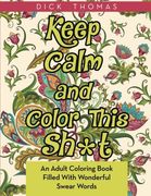 Keep Calm and Color This Sh*T: An Adult Coloring Book Filled With Wonderful Swear Words (en Inglés)