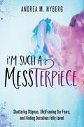 I'm Such a Messterpiece: Shattering Stigmas, (Re)Framing Our Fears, and Finding Ourselves Fully Loved (en Inglés)