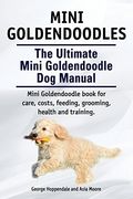 Mini Goldendoodles. The Ultimate Mini Goldendoodle dog Manual. Miniature Goldendoodle Book for Care, Costs, Feeding, Grooming, Health and Training. (en Inglés)