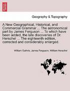 a new geographical, historical, and commercial grammar ... the astronomical part by james ferguson ... to which have been added, the late discoverie (en Inglés)