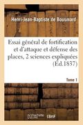 Essai Général de Fortification Et d'Attaque Et Défense Des Places: Dans Lequel Ces Deux Tome 1: Sciences Sont Expliquées Et Mises l'Une Par l'Autre À (en Francés)
