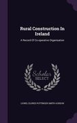 Rural Construction In Ireland: A Record Of Co-operative Organisation (en Inglés)
