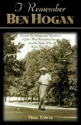 I Remember ben Hogan: Personal Recollections and Revelations of Golf's Most Fascinating Legend From the People who Knew him Best: PersonalR Legend From the People who Knew him Best: 