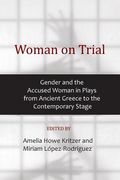 Woman on Trial: Gender and the Accused Woman in Plays from Ancient Greece to the Contemporary Stage (en Inglés)
