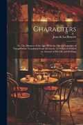 Characters: Or, the Manners of the Age: With the Moral Characters of Theophrastus. Translated From the Greek. To Which is Prefix'd an Account of his Life and Writings (en Inglés)