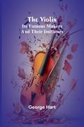 The Violin; Its Famous Makers and Their Imitators (en Inglés)