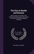 The Eye in Health and Disease: Being a Series of Articles On the Anatomy and Physiology of the Human Eye, and Its Surgical and Medical Treatment (en Inglés)