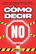 Cómo Decir «No»: Aprende a Poner Límites sin dar Explicaciones, sin Sentirte Culpable, sin Ofender y sin Morir en el Intento