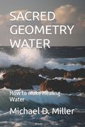 Sacred Geometry Water: How to Make Healing Water de Michael d. Miller(Independently Published)
