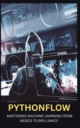Pythonflow: Mastering Machine Learning from Basics to Brilliance (en Inglés)