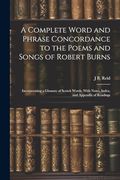 A Complete Word and Phrase Concordance to the Poems and Songs of Robert Burns: Incorporating a Glossary of Scotch Words, With Notes, Index, and Appendix of Readings