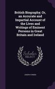 British Biography; Or, an Accurate and Impartial Account of the Lives and Writings of Eminent Persons in Great Britain and Ireland (en Inglés)