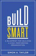 Build Smart: A Blueprint for Building a High-Performing Organization (en Inglés)