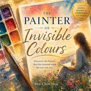 The Painter of Invisible Colours. A Poetic Journey of Seeing, Feeling, and Understanding the Unseen World