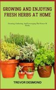 Growing and Enjoying Fresh Herbs at Home: Growing, Gathering, And Leveraging The Power Of Herbs (en Inglés)