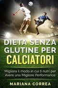 DIETA SENZA GLUTINE Per CALCIATORI: Migliora il Modo in cui ti Nutri per Avere una Migliore Performance (en Italiano)