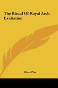 the ritual of royal arch exaltation the ritual of royal arch exaltation (en Inglés)