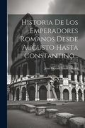 Historia de los Emperadores Romanos Desde Augusto Hasta Constantino.
