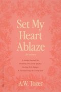 Set My Heart Ablaze (for Women): A Guided Journal for Breaking Free from Apathy, Fueling Holy Hunger, and Encountering the Living God: With Selected R (en Inglés)