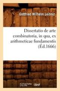 Dissertatio de Arte Combinatoria, in Qua, Ex Arithmeticae Fundamentis, (Éd.1666) (en Francés)