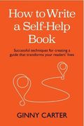 How to Write a Self-Help Book: Successful Techniques for Creating a Guide That Transforms Your Readers’ Lives (en Inglés)