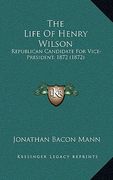 the life of henry wilson: republican candidate for vice-president, 1872 (1872) (en Inglés)