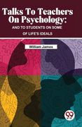 Talks To Teachers On Psychology: And To Students On Some Of Life's Ideals