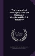 The Life-work of Montaigne, From the Russian of Merejkowski by G.A. Mounsey (en Inglés)