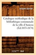 Catalogue Méthodique de la Bibliothèque Communale de la Ville d'Amiens (Éd.1853-1874) (en Francés)
