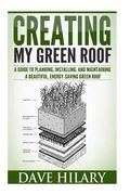 Creating My Green Roof: A guide to planning, installing, and maintaining a beautiful, energy-saving green roof (en Inglés)