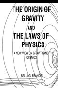 The Origin of Gravity and the Laws of Physics: A new view on Gravity and the Cosmos (en Inglés)