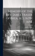 Memoirs of the Rev. James Fraser of Brea, A. D. 1639-1698 (en Inglés)