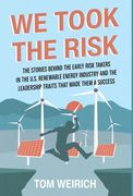 We Took the Risk: The Stories Behind the Early Risk Takers in the U.S. Renewable Energy Industry and the Leadership Traits that Made The (en Inglés)