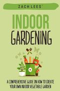 Indoor Gardening: A Comprehensive Guide on How to Create your Own Indoor Vegetable Garden