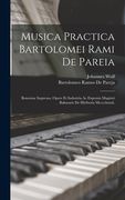 Musica Practica Bartolomei Rami De Pareia: Bononiae Impressa, Opere Et Industria Ac Expensis Magistri Baltasaris De Hiriberia Mcccclxxxii. (en Latin)